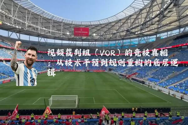 视频裁判组（VOR）的竞技真相：从技术干预到规则重构的底层逻辑