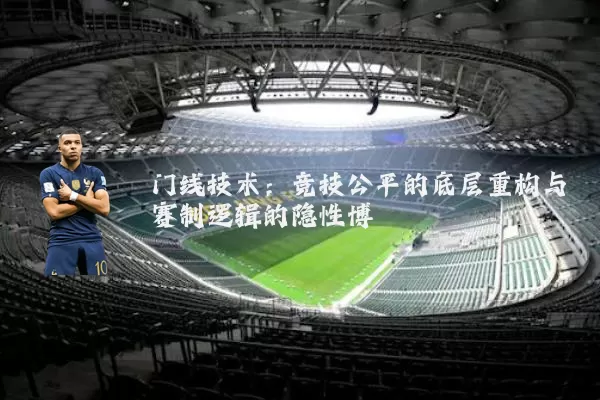 门线技术：竞技公平的底层重构与赛制逻辑的隐性博弈
