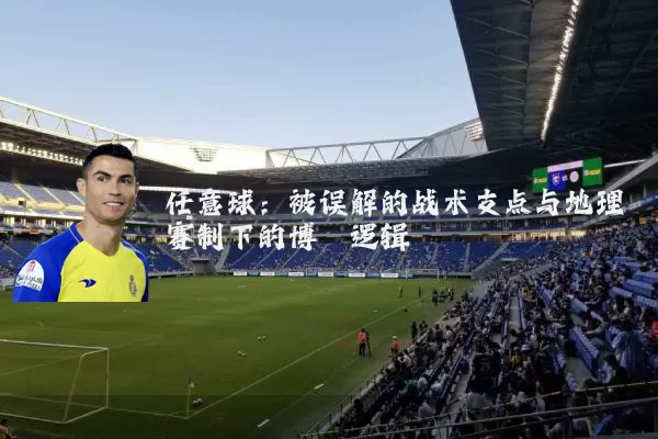 任意球：被误解的战术支点与地理赛制下的博弈逻辑