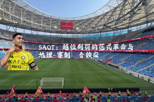 SAOT:越位判罚的范式革命与地理-赛制耦合效应