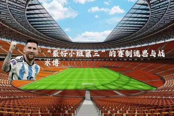 “最好小组第三”的赛制迷思与战术博弈