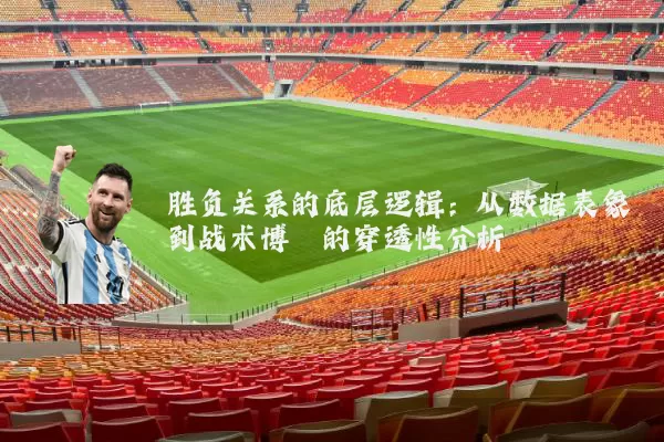 胜负关系的底层逻辑:从数据表象到战术博弈的穿透性分析