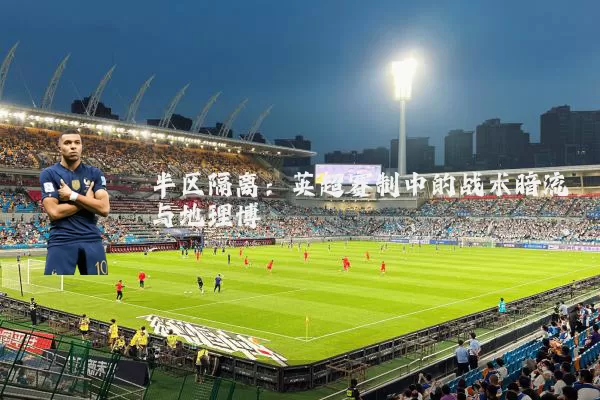 半区隔离:英超赛制中的战术暗流与地理博弈