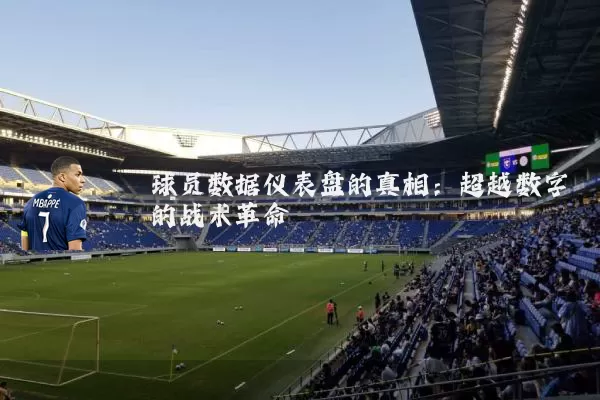 球员数据仪表盘的真相:超越数字的战术革命