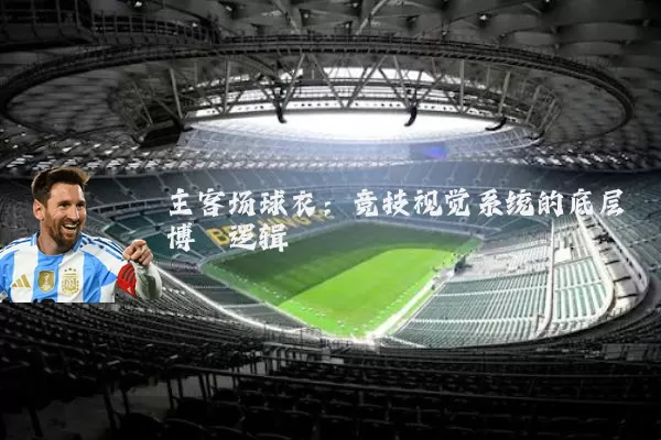 主客场球衣:竞技视觉系统的底层博弈逻辑