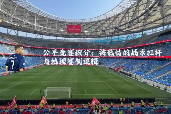 公平竞赛积分:被低估的战术杠杆与地理赛制逻辑
