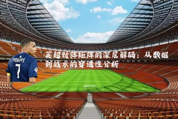 英超对阵矩阵的深层解码:从数据到战术的穿透性分析
