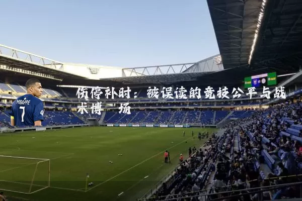伤停补时:被误读的竞技公平与战术博弈场