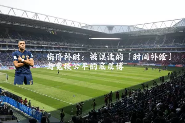 伤停补时:被误读的「时间补偿」与竞技公平的底层博弈