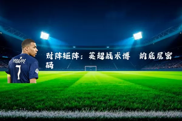 对阵矩阵:英超战术博弈的底层密码