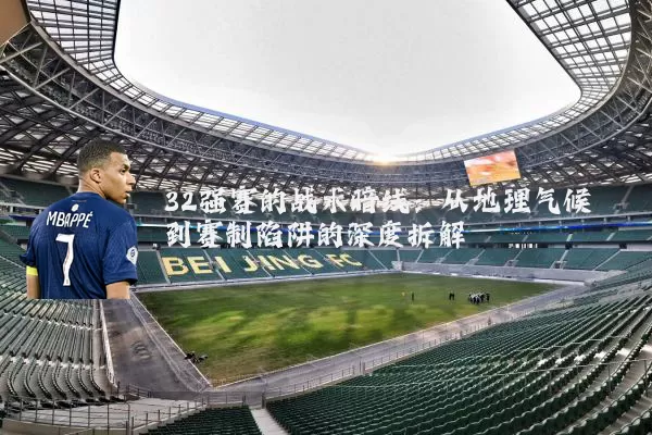 32强赛的战术暗线:从地理气候到赛制陷阱的深度拆解