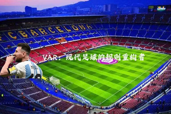 VAR:现代足球的规则重构者