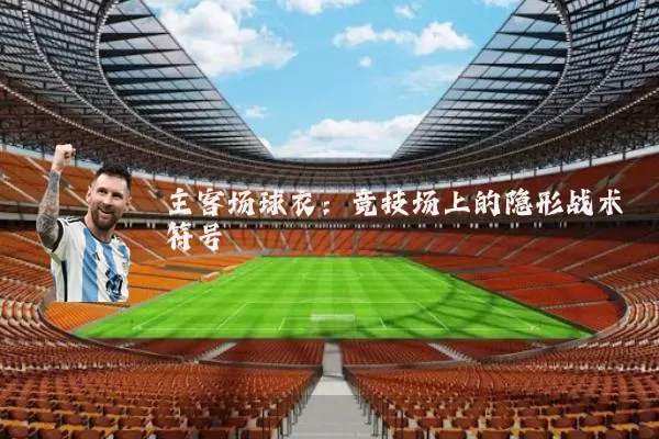 主客场球衣:竞技场上的隐形战术符号