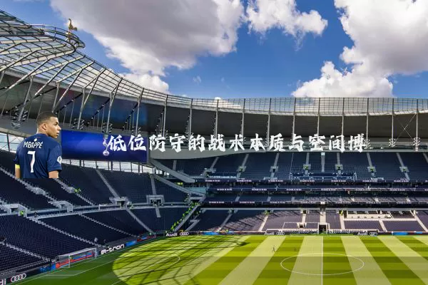 低位防守的战术本质与空间博弈