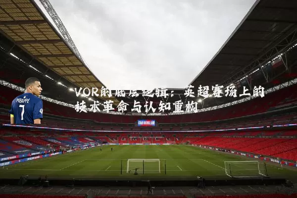 VOR的底层逻辑：英超赛场上的技术革命与认知重构