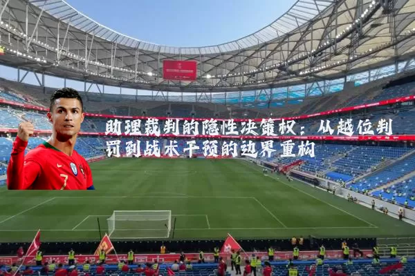 助理裁判的隐性决策权:从越位判罚到战术干预的边界重构