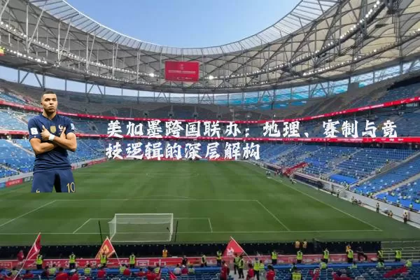 美加墨跨国联办：地理、赛制与竞技逻辑的深层解构
