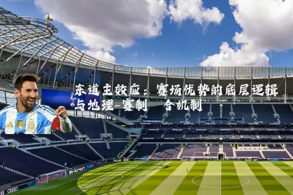 东道主效应：赛场优势的底层逻辑与地理-赛制耦合机制